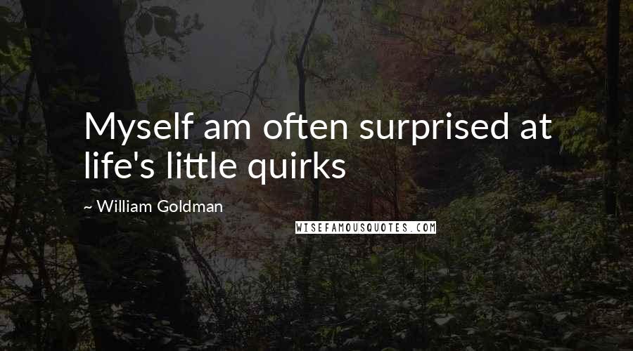 William Goldman Quotes: Myself am often surprised at life's little quirks