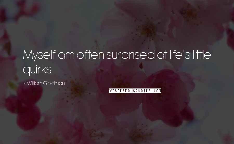 William Goldman Quotes: Myself am often surprised at life's little quirks