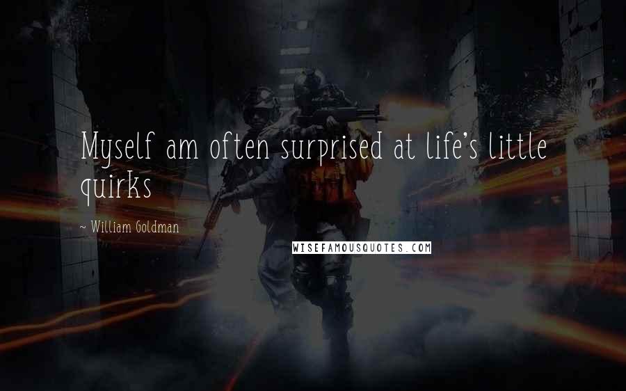 William Goldman Quotes: Myself am often surprised at life's little quirks