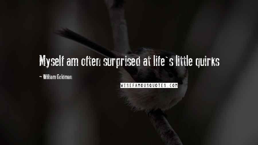 William Goldman Quotes: Myself am often surprised at life's little quirks