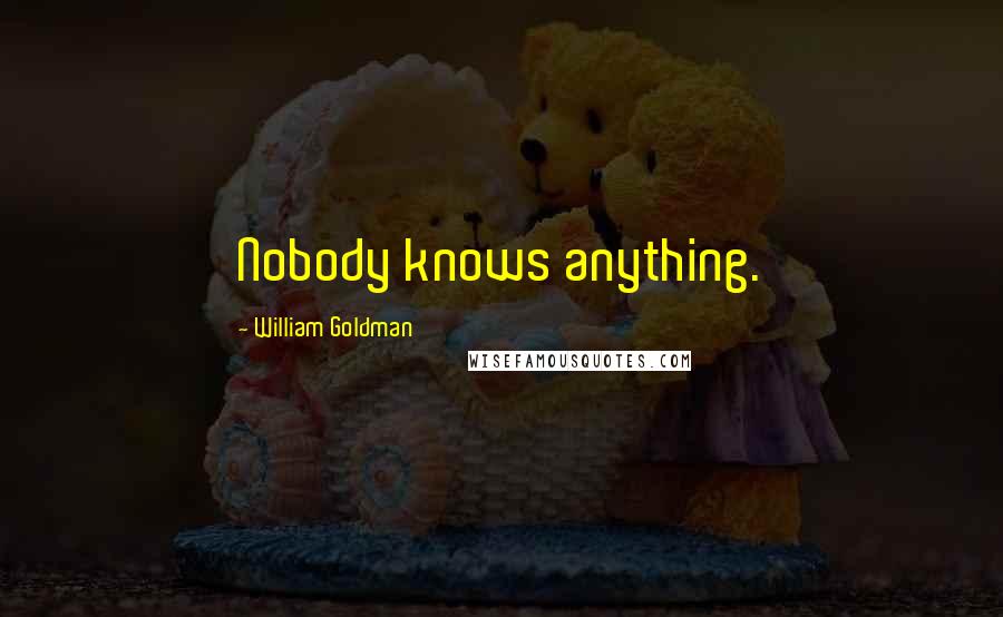 William Goldman Quotes: Nobody knows anything.