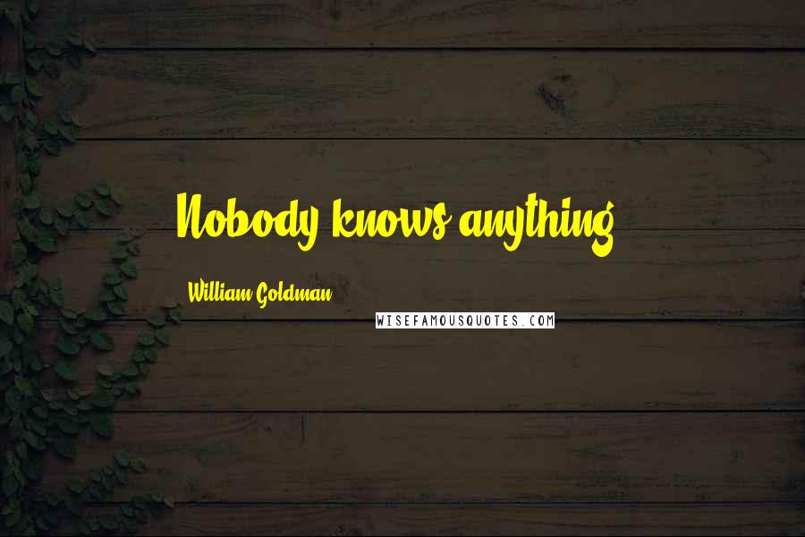 William Goldman Quotes: Nobody knows anything.