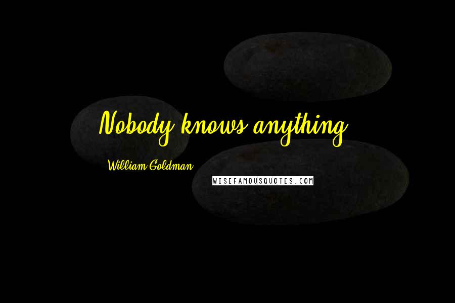 William Goldman Quotes: Nobody knows anything.