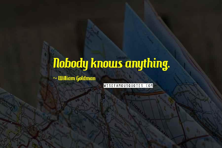 William Goldman Quotes: Nobody knows anything.