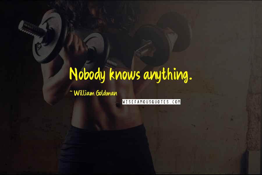 William Goldman Quotes: Nobody knows anything.