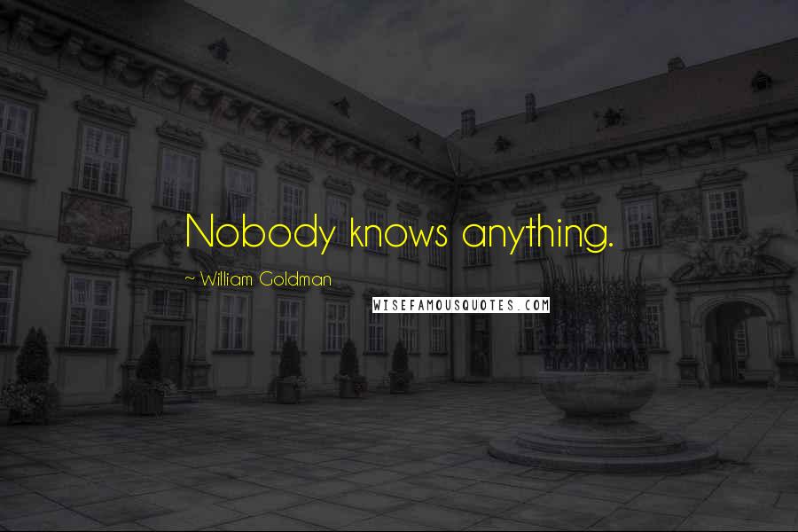 William Goldman Quotes: Nobody knows anything.