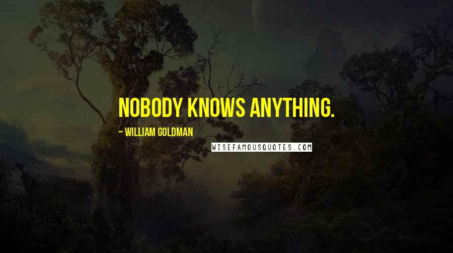 William Goldman Quotes: Nobody knows anything.