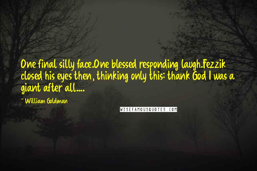 William Goldman Quotes: One final silly face.One blessed responding laugh.Fezzik closed his eyes then, thinking only this: thank God I was a giant after all....