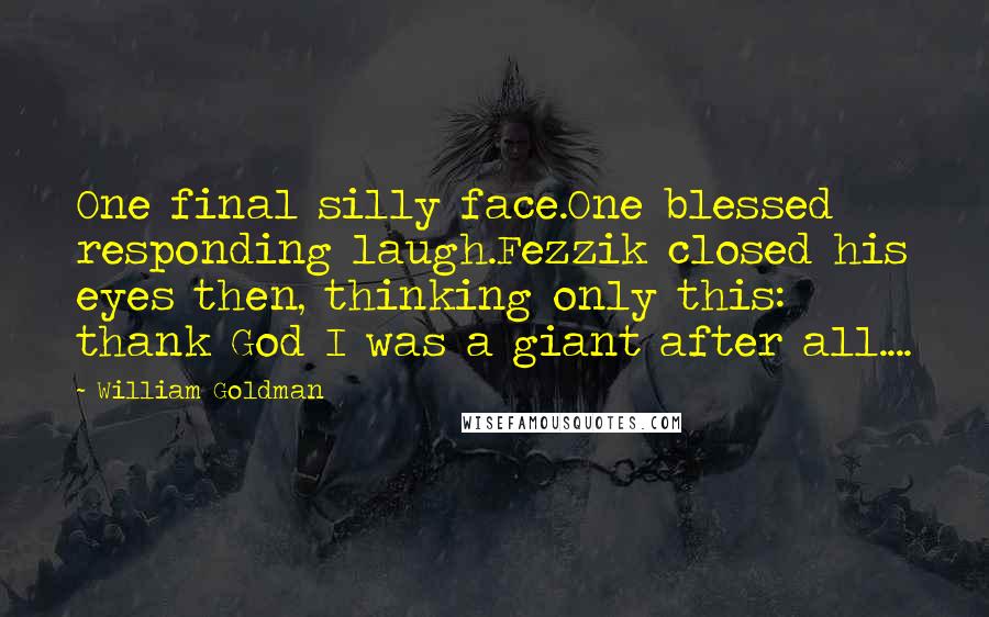 William Goldman Quotes: One final silly face.One blessed responding laugh.Fezzik closed his eyes then, thinking only this: thank God I was a giant after all....
