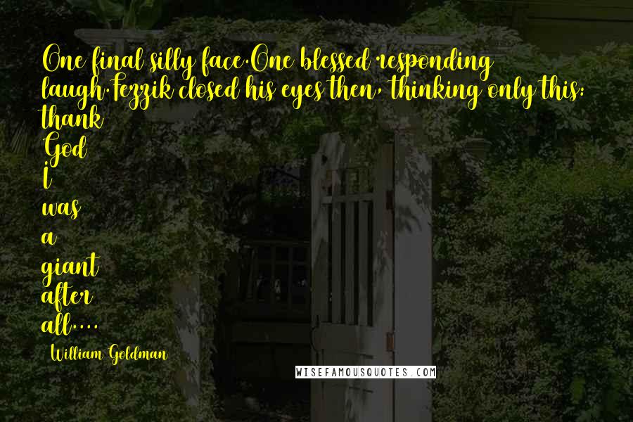 William Goldman Quotes: One final silly face.One blessed responding laugh.Fezzik closed his eyes then, thinking only this: thank God I was a giant after all....