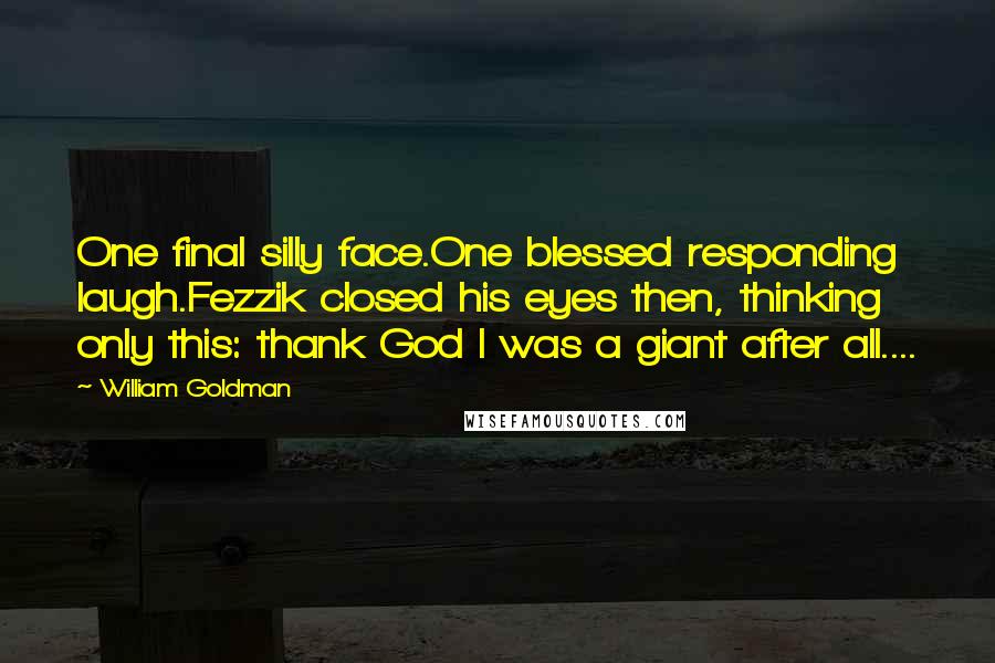 William Goldman Quotes: One final silly face.One blessed responding laugh.Fezzik closed his eyes then, thinking only this: thank God I was a giant after all....