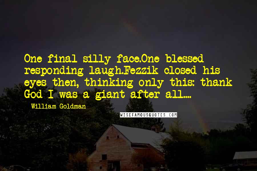 William Goldman Quotes: One final silly face.One blessed responding laugh.Fezzik closed his eyes then, thinking only this: thank God I was a giant after all....