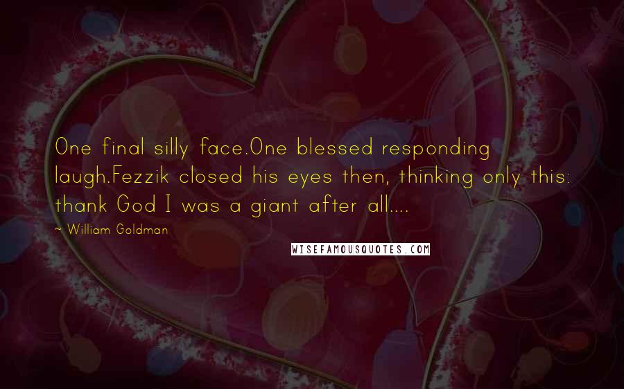 William Goldman Quotes: One final silly face.One blessed responding laugh.Fezzik closed his eyes then, thinking only this: thank God I was a giant after all....