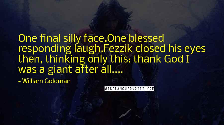 William Goldman Quotes: One final silly face.One blessed responding laugh.Fezzik closed his eyes then, thinking only this: thank God I was a giant after all....