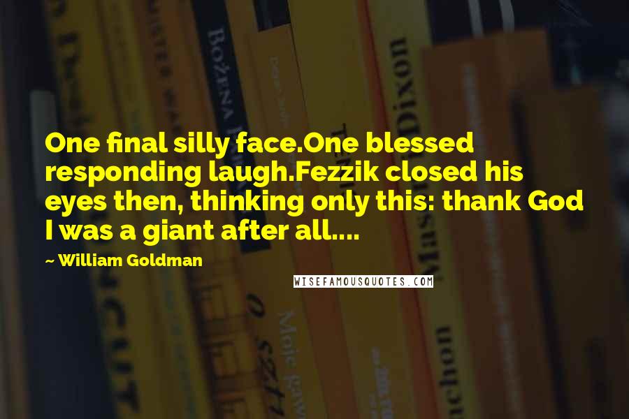 William Goldman Quotes: One final silly face.One blessed responding laugh.Fezzik closed his eyes then, thinking only this: thank God I was a giant after all....