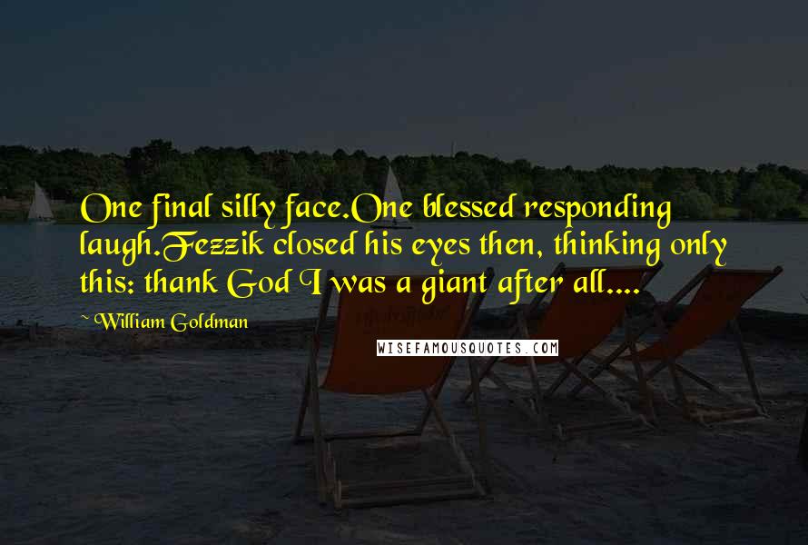 William Goldman Quotes: One final silly face.One blessed responding laugh.Fezzik closed his eyes then, thinking only this: thank God I was a giant after all....