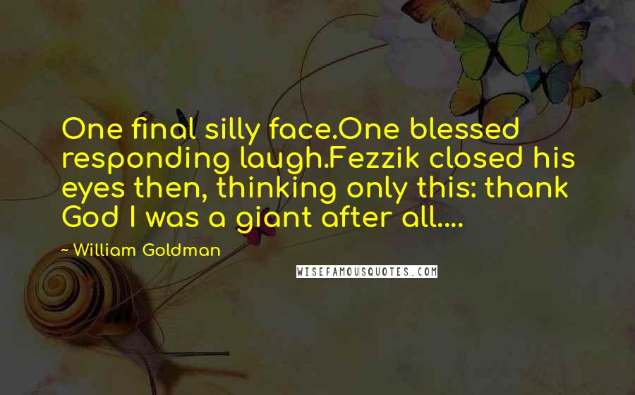 William Goldman Quotes: One final silly face.One blessed responding laugh.Fezzik closed his eyes then, thinking only this: thank God I was a giant after all....