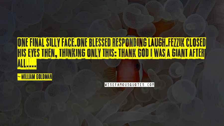 William Goldman Quotes: One final silly face.One blessed responding laugh.Fezzik closed his eyes then, thinking only this: thank God I was a giant after all....