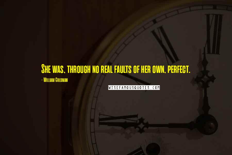 William Goldman Quotes: She was, through no real faults of her own, perfect.