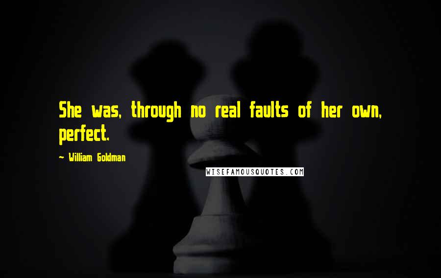 William Goldman Quotes: She was, through no real faults of her own, perfect.