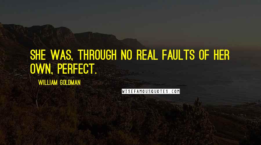 William Goldman Quotes: She was, through no real faults of her own, perfect.