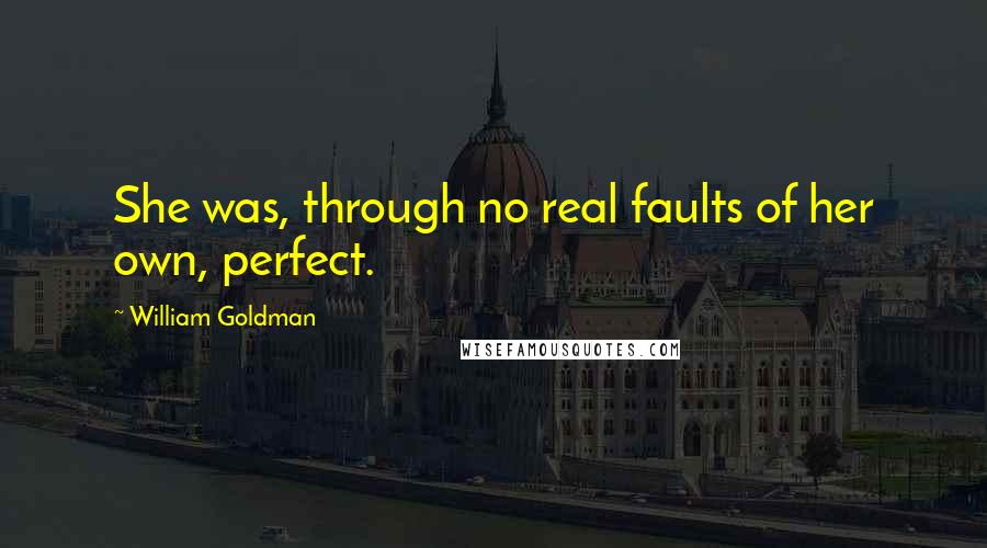 William Goldman Quotes: She was, through no real faults of her own, perfect.