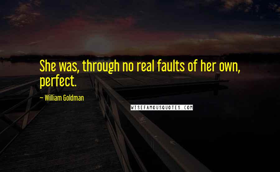 William Goldman Quotes: She was, through no real faults of her own, perfect.