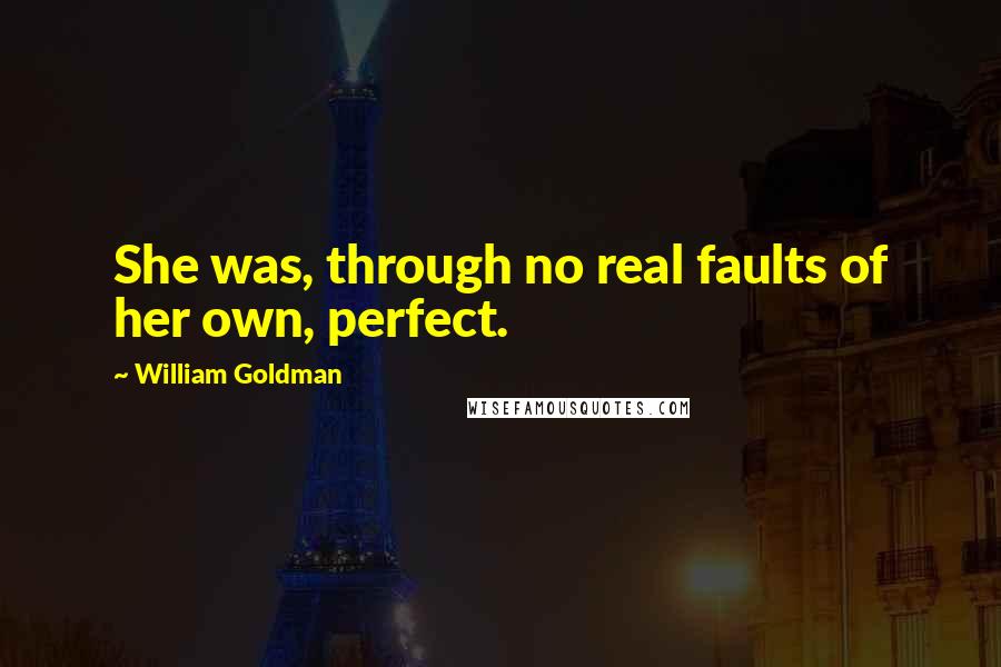 William Goldman Quotes: She was, through no real faults of her own, perfect.