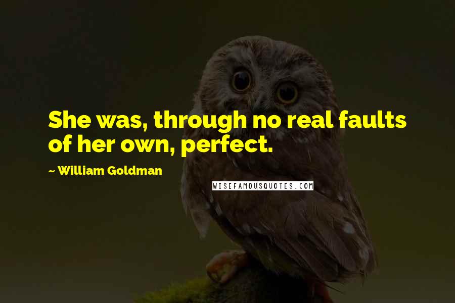 William Goldman Quotes: She was, through no real faults of her own, perfect.