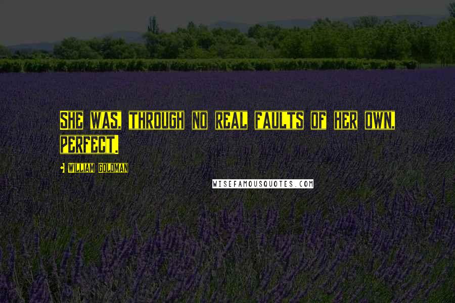 William Goldman Quotes: She was, through no real faults of her own, perfect.