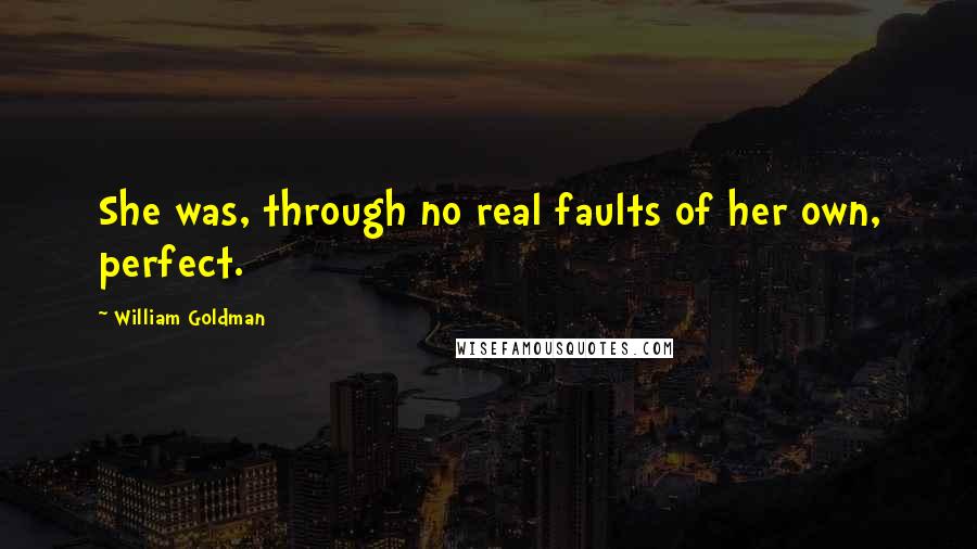 William Goldman Quotes: She was, through no real faults of her own, perfect.