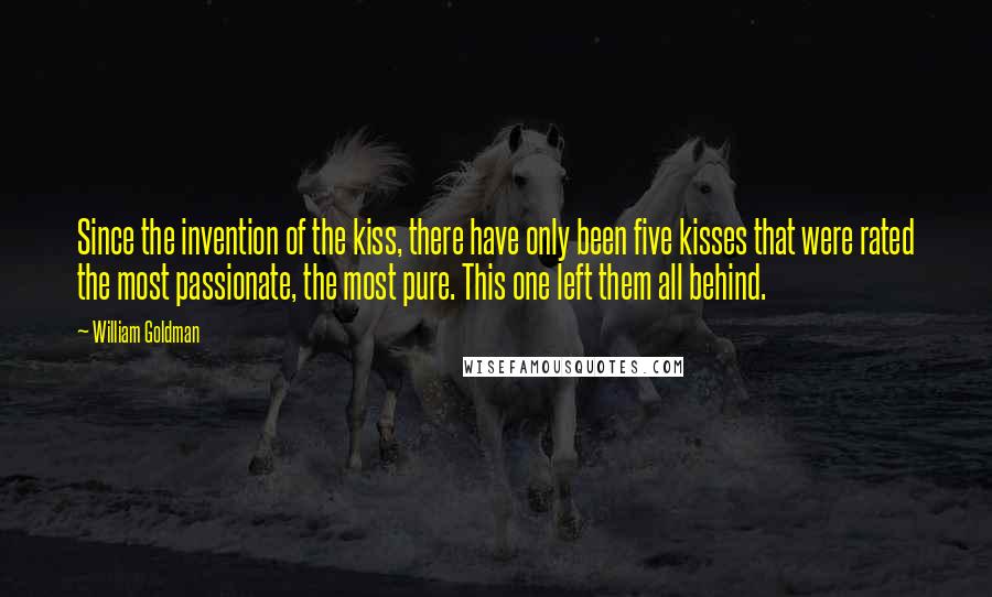 William Goldman Quotes: Since the invention of the kiss, there have only been five kisses that were rated the most passionate, the most pure. This one left them all behind.