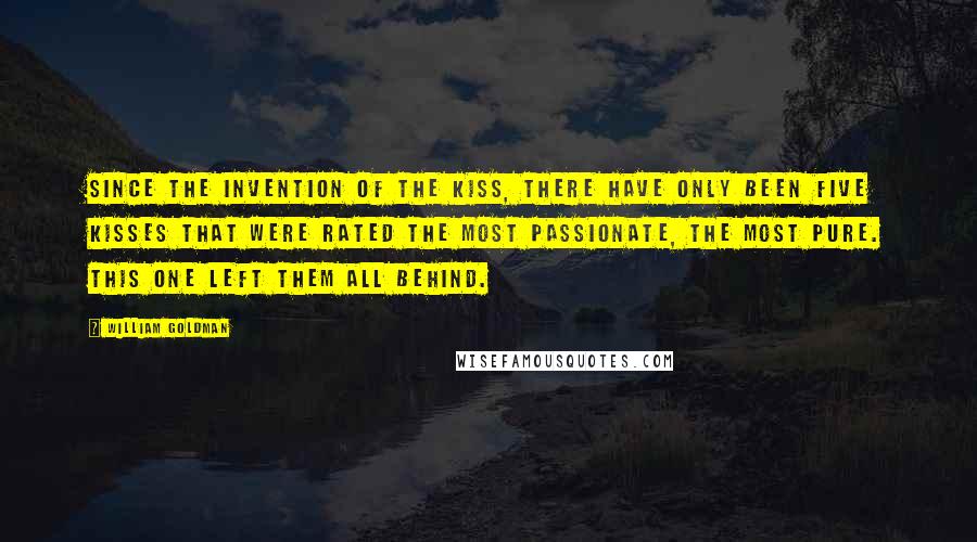 William Goldman Quotes: Since the invention of the kiss, there have only been five kisses that were rated the most passionate, the most pure. This one left them all behind.