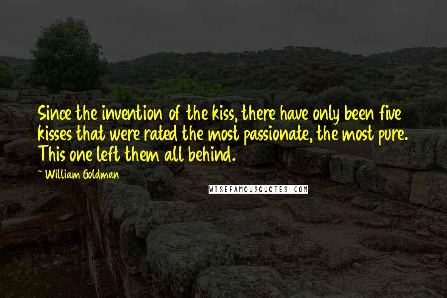 William Goldman Quotes: Since the invention of the kiss, there have only been five kisses that were rated the most passionate, the most pure. This one left them all behind.