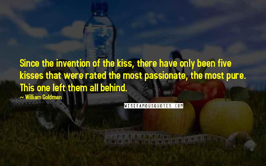 William Goldman Quotes: Since the invention of the kiss, there have only been five kisses that were rated the most passionate, the most pure. This one left them all behind.