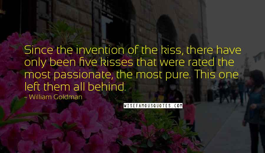 William Goldman Quotes: Since the invention of the kiss, there have only been five kisses that were rated the most passionate, the most pure. This one left them all behind.