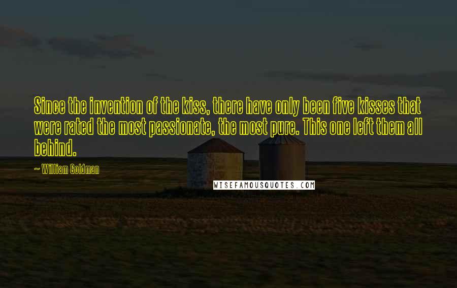 William Goldman Quotes: Since the invention of the kiss, there have only been five kisses that were rated the most passionate, the most pure. This one left them all behind.