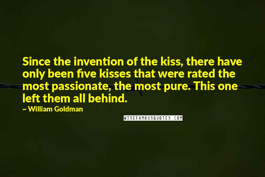 William Goldman Quotes: Since the invention of the kiss, there have only been five kisses that were rated the most passionate, the most pure. This one left them all behind.