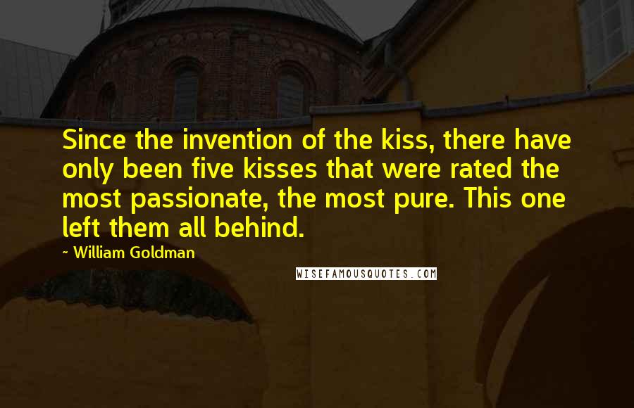 William Goldman Quotes: Since the invention of the kiss, there have only been five kisses that were rated the most passionate, the most pure. This one left them all behind.