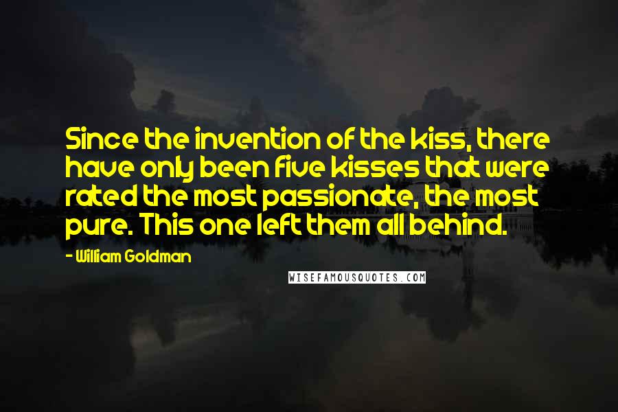 William Goldman Quotes: Since the invention of the kiss, there have only been five kisses that were rated the most passionate, the most pure. This one left them all behind.