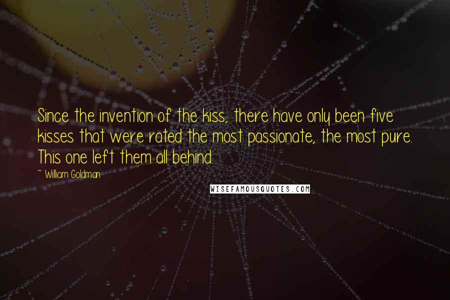 William Goldman Quotes: Since the invention of the kiss, there have only been five kisses that were rated the most passionate, the most pure. This one left them all behind.