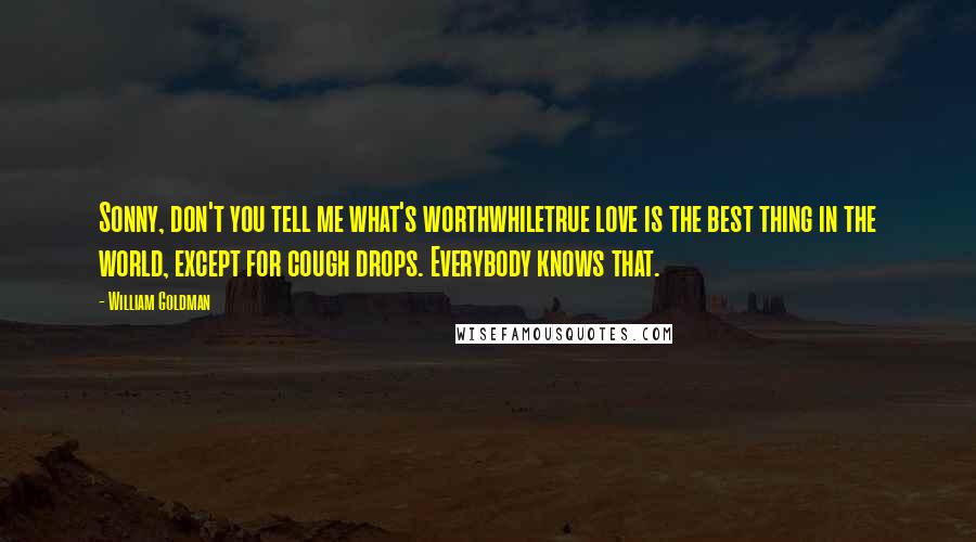 William Goldman Quotes: Sonny, don't you tell me what's worthwhiletrue love is the best thing in the world, except for cough drops. Everybody knows that.