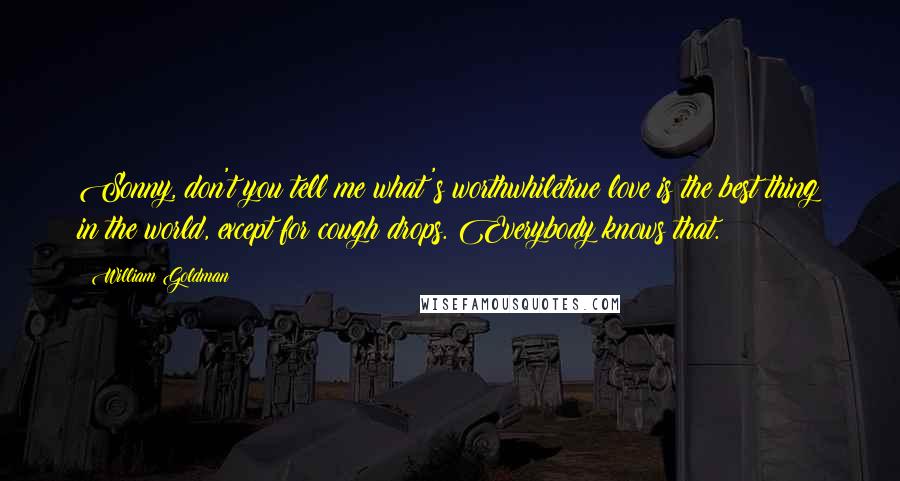 William Goldman Quotes: Sonny, don't you tell me what's worthwhiletrue love is the best thing in the world, except for cough drops. Everybody knows that.