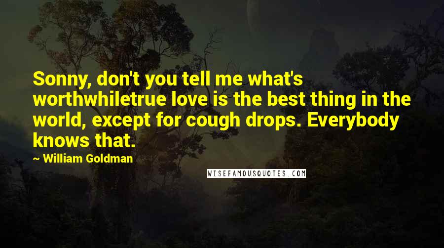 William Goldman Quotes: Sonny, don't you tell me what's worthwhiletrue love is the best thing in the world, except for cough drops. Everybody knows that.
