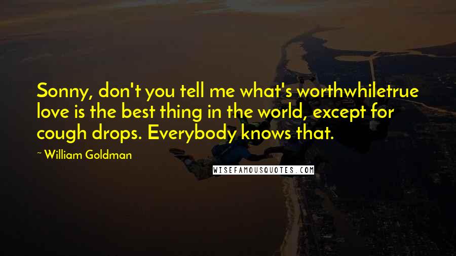 William Goldman Quotes: Sonny, don't you tell me what's worthwhiletrue love is the best thing in the world, except for cough drops. Everybody knows that.