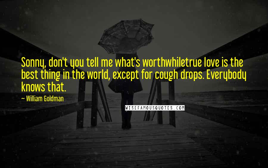 William Goldman Quotes: Sonny, don't you tell me what's worthwhiletrue love is the best thing in the world, except for cough drops. Everybody knows that.