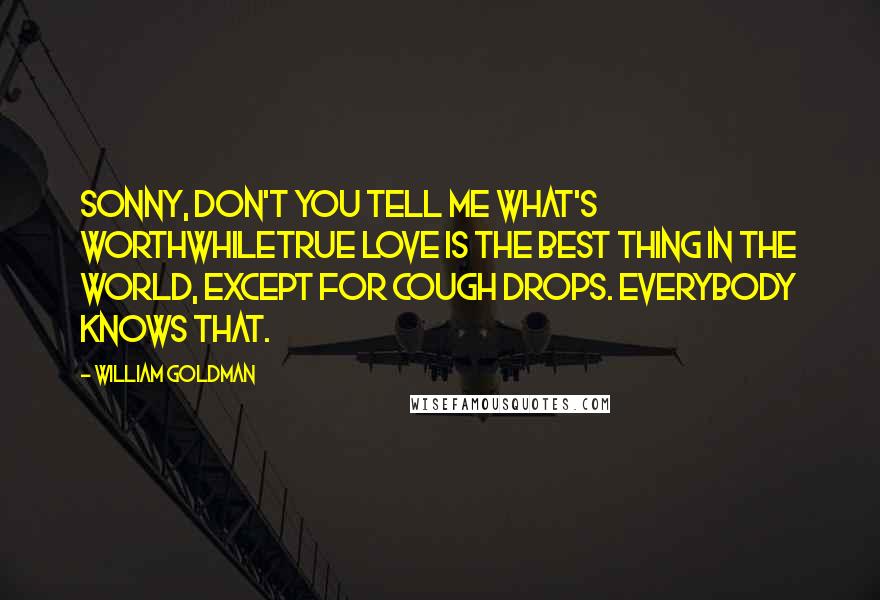 William Goldman Quotes: Sonny, don't you tell me what's worthwhiletrue love is the best thing in the world, except for cough drops. Everybody knows that.