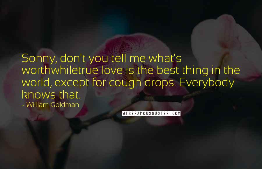 William Goldman Quotes: Sonny, don't you tell me what's worthwhiletrue love is the best thing in the world, except for cough drops. Everybody knows that.