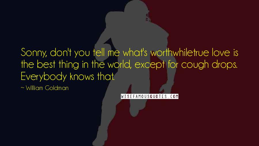 William Goldman Quotes: Sonny, don't you tell me what's worthwhiletrue love is the best thing in the world, except for cough drops. Everybody knows that.