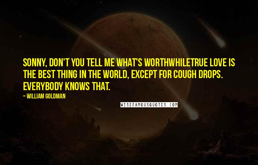 William Goldman Quotes: Sonny, don't you tell me what's worthwhiletrue love is the best thing in the world, except for cough drops. Everybody knows that.